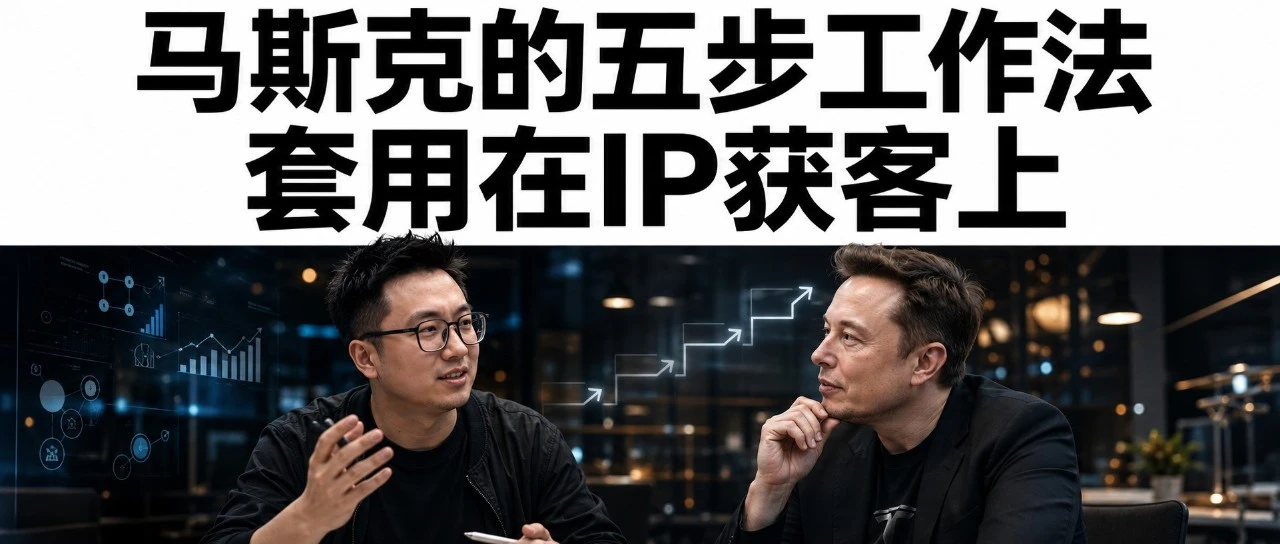 马斯克的五步工作法套用在IP获客上，验证下来很成功。